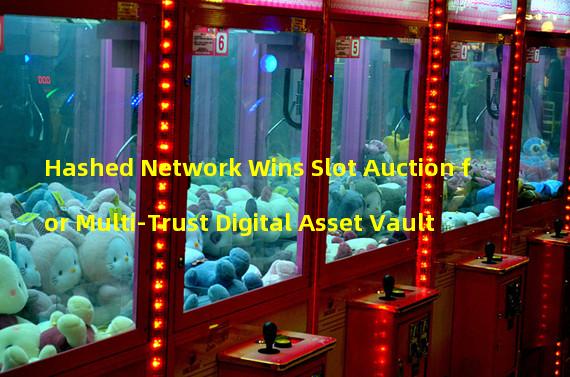 Hashed Network Wins Slot Auction for Multi-Trust Digital Asset Vault