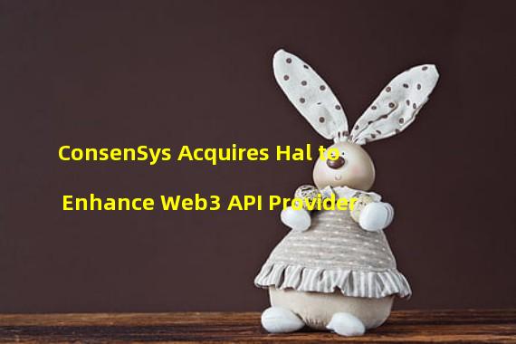 ConsenSys Acquires Hal to Enhance Web3 API Provider