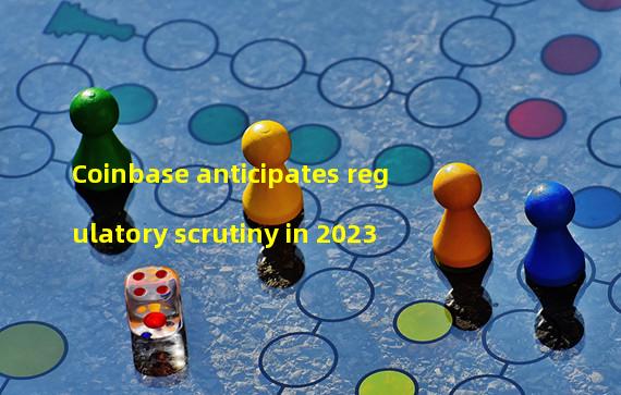 Coinbase anticipates regulatory scrutiny in 2023 