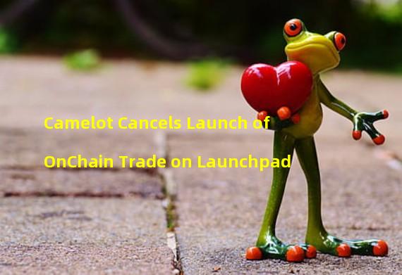 Camelot Cancels Launch of OnChain Trade on Launchpad