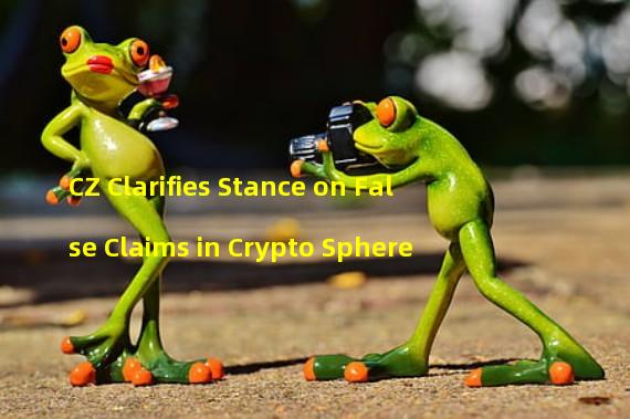 CZ Clarifies Stance on False Claims in Crypto Sphere