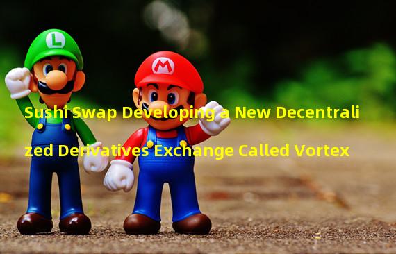 Sushi Swap Developing a New Decentralized Derivatives Exchange Called Vortex