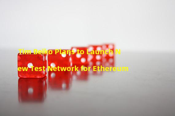 Tim Beiko Plans to Launch New Test Network for Ethereum