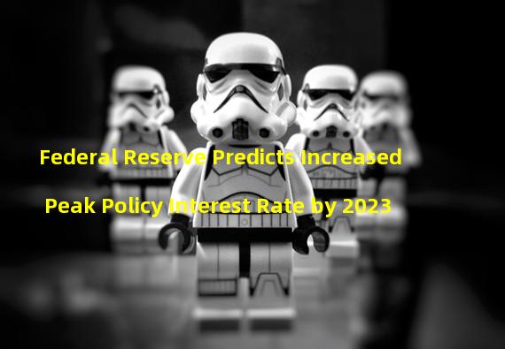 Federal Reserve Predicts Increased Peak Policy Interest Rate by 2023