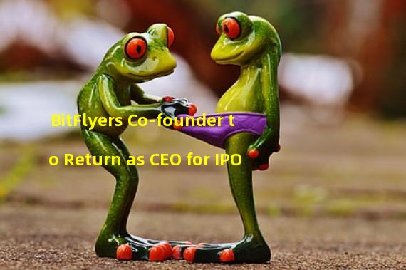 BitFlyers Co-founder to Return as CEO for IPO