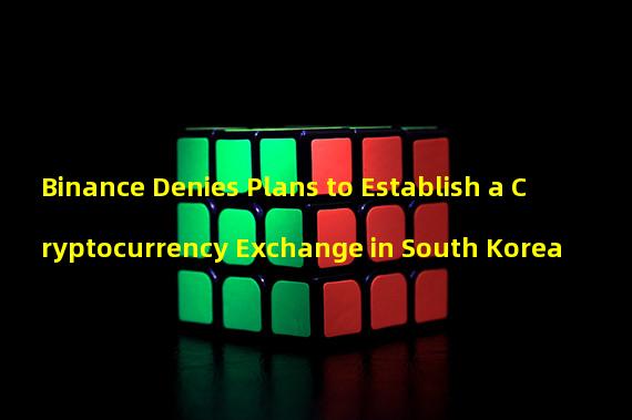 Binance Denies Plans to Establish a Cryptocurrency Exchange in South Korea