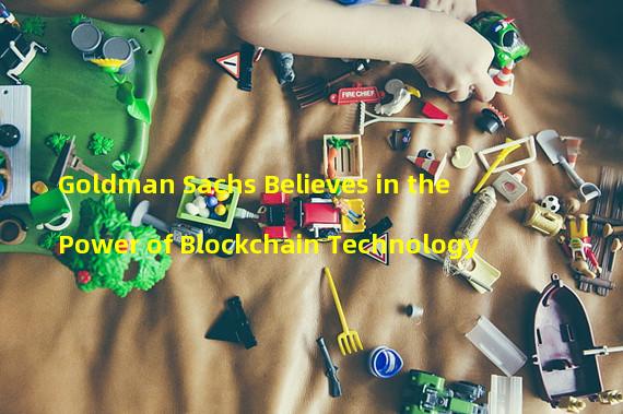 Goldman Sachs Believes in the Power of Blockchain Technology