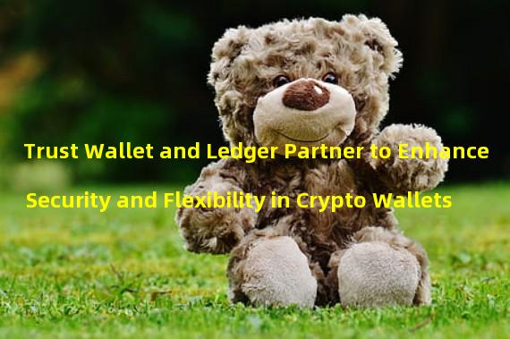 Trust Wallet and Ledger Partner to Enhance Security and Flexibility in Crypto Wallets