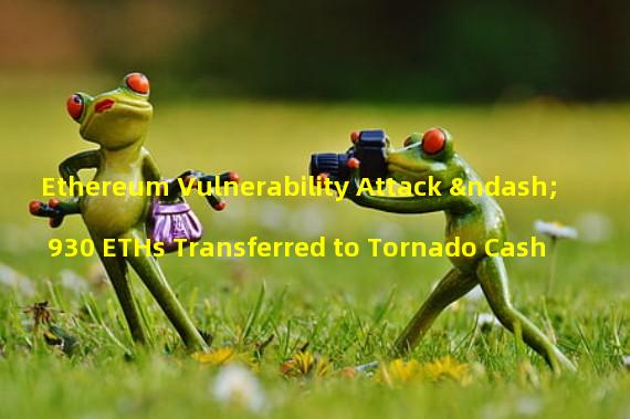 Ethereum Vulnerability Attack – 930 ETHs Transferred to Tornado Cash