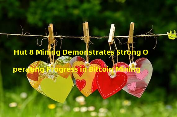 Hut 8 Mining Demonstrates Strong Operating Progress in Bitcoin Mining