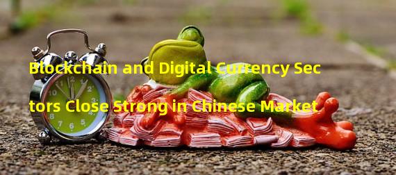 Blockchain and Digital Currency Sectors Close Strong in Chinese Market 