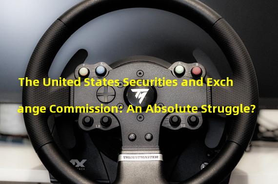 The United States Securities and Exchange Commission: An Absolute Struggle?