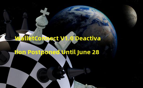 WalletConnect V1.0 Deactivation Postponed Until June 28