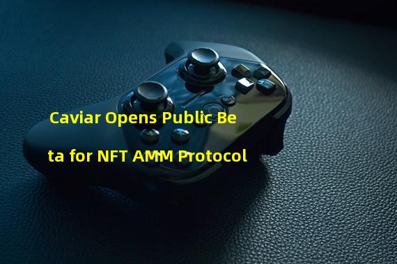 Caviar Opens Public Beta for NFT AMM Protocol