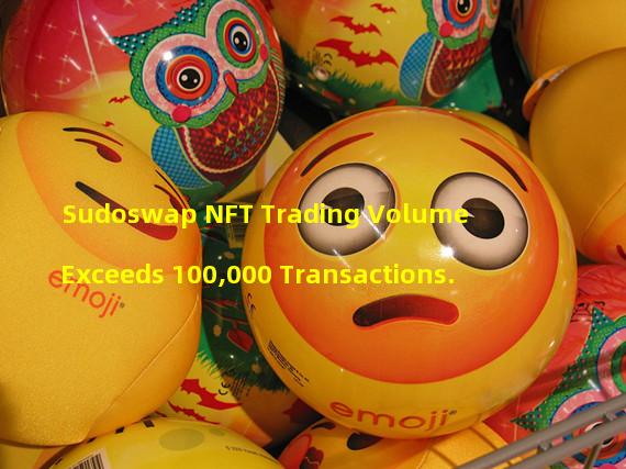 Sudoswap NFT Trading Volume Exceeds 100,000 Transactions.