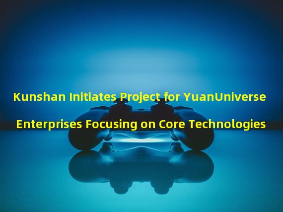 Kunshan Initiates Project for YuanUniverse Enterprises Focusing on Core Technologies