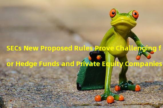 SECs New Proposed Rules Prove Challenging for Hedge Funds and Private Equity Companies