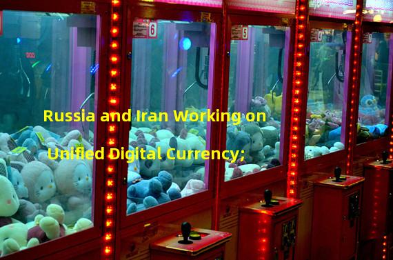 Russia and Iran Working on Unified Digital Currency; 