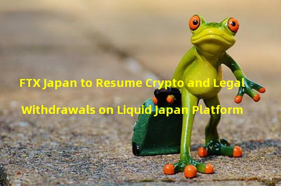 FTX Japan to Resume Crypto and Legal Withdrawals on Liquid Japan Platform