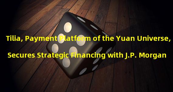 Tilia, Payment Platform of the Yuan Universe, Secures Strategic Financing with J.P. Morgan Payments and Dunamu