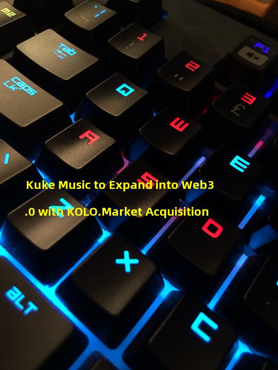 Kuke Music to Expand into Web3.0 with KOLO.Market Acquisition