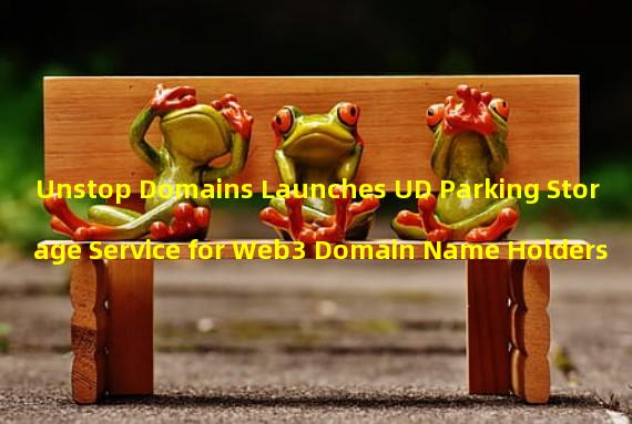 Unstop Domains Launches UD Parking Storage Service for Web3 Domain Name Holders