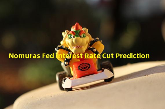 Nomuras Fed Interest Rate Cut Prediction Aiwaka 8939
