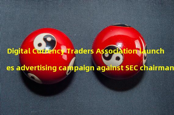 Digital Currency Traders Association launches advertising campaign against SEC chairman
