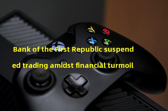 Bank of the First Republic suspended trading amidst financial turmoil