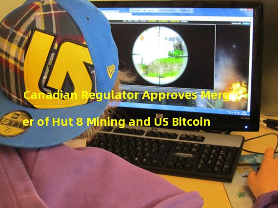 Canadian Regulator Approves Merger of Hut 8 Mining and US Bitcoin