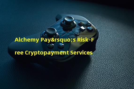 Alchemy Pay’s Risk-Free Cryptopayment Services