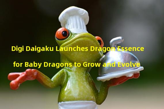 Digi Daigaku Launches Dragon Essence for Baby Dragons to Grow and Evolve