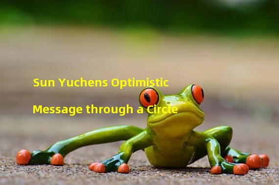 Sun Yuchens Optimistic Message through a Circle