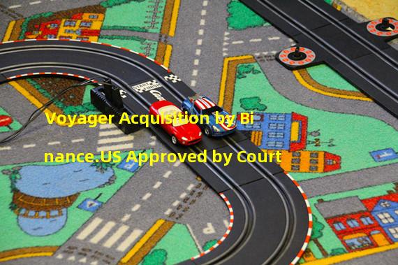 Voyager Acquisition by Binance.US Approved by Court