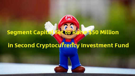 Segment Capital Set to Raise $50 Million in Second Cryptocurrency Investment Fund