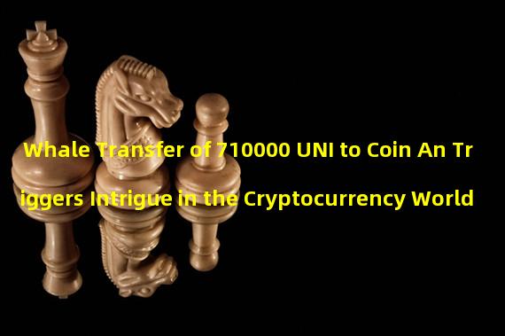 Whale Transfer of 710000 UNI to Coin An Triggers Intrigue in the Cryptocurrency World