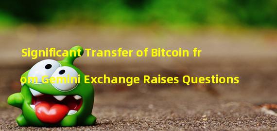 Significant Transfer of Bitcoin from Gemini Exchange Raises Questions