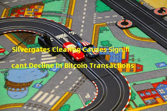 Silvergates Clearing Causes Significant Decline in Bitcoin Transactions 