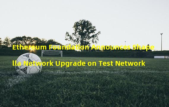 Ethereum Foundation Announces Shapella Network Upgrade on Test Network
