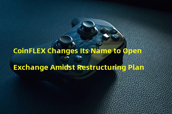 CoinFLEX Changes Its Name to Open Exchange Amidst Restructuring Plan