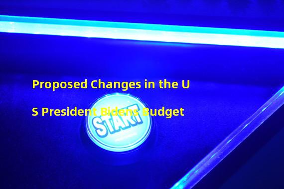 Proposed Changes in the US President Bidens Budget