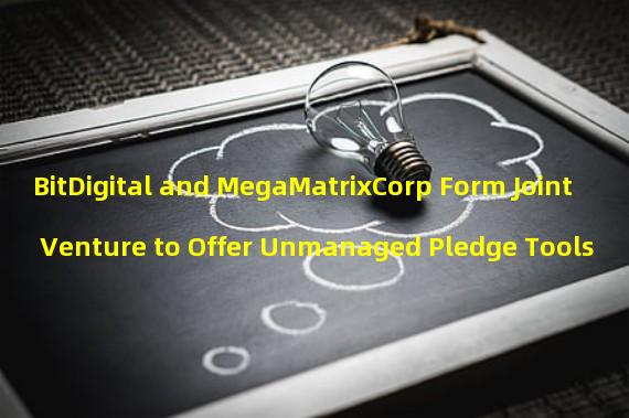 BitDigital and MegaMatrixCorp Form Joint Venture to Offer Unmanaged Pledge Tools