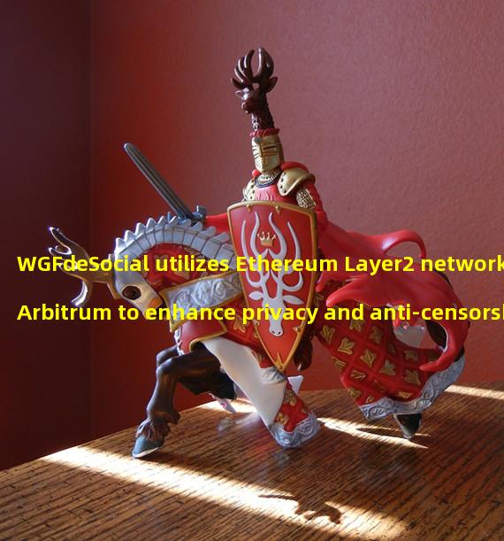 WGFdeSocial utilizes Ethereum Layer2 network Arbitrum to enhance privacy and anti-censorship on social networking platform