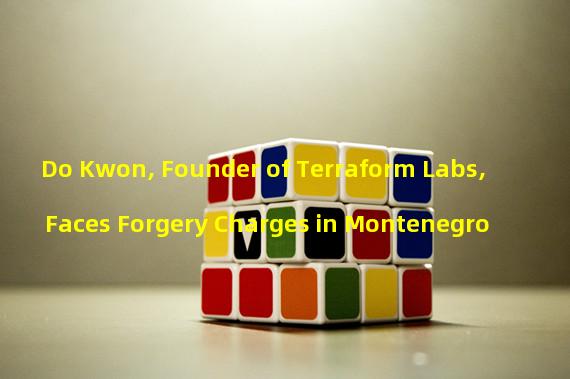 Do Kwon, Founder of Terraform Labs, Faces Forgery Charges in Montenegro