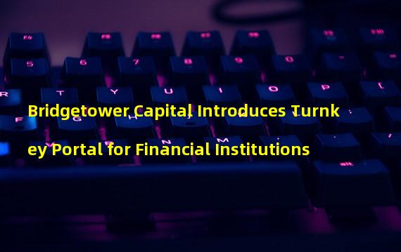 Bridgetower Capital Introduces Turnkey Portal for Financial Institutions