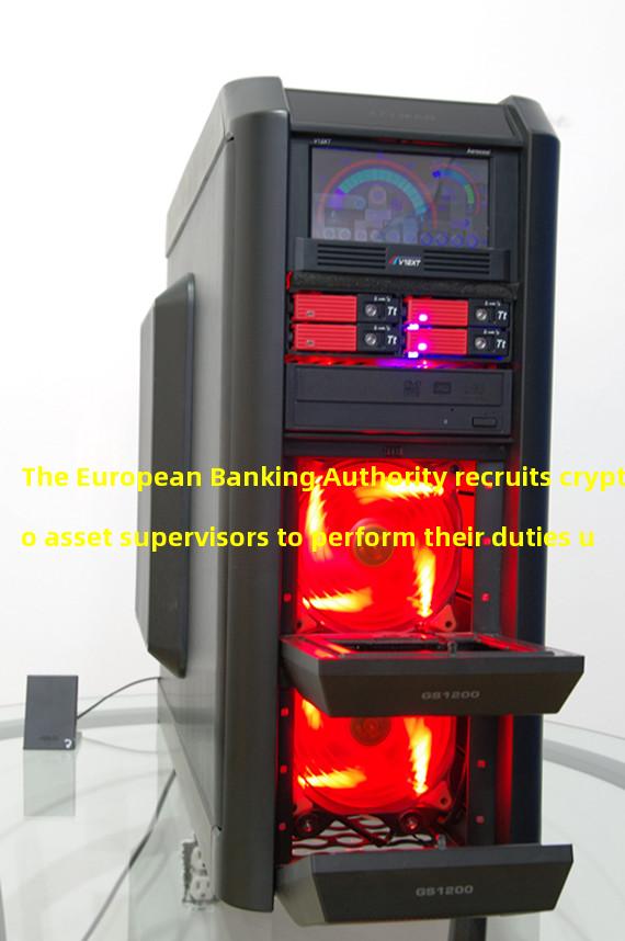 The European Banking Authority recruits crypto asset supervisors to perform their duties under the EU MiCA