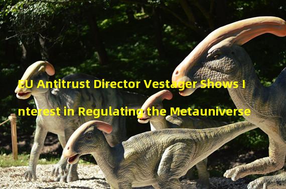 EU Antitrust Director Vestager Shows Interest in Regulating the Metauniverse