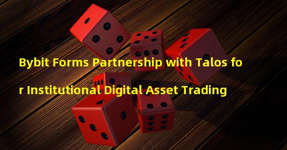 Bybit Forms Partnership with Talos for Institutional Digital Asset Trading