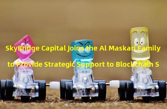 SkyBridge Capital Joins the Al Maskari Family to Provide Strategic Support to Blockchain Software Company, Casper Labs