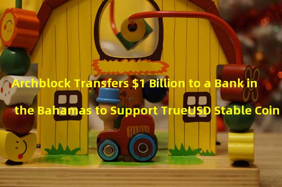 Archblock Transfers $1 Billion to a Bank in the Bahamas to Support TrueUSD Stable Coin